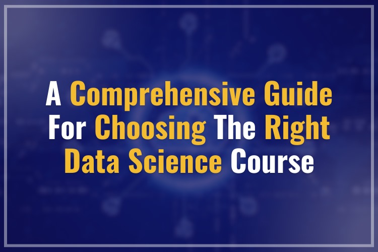 A Comprehensive Guide for Choosing the Right Data Science Course