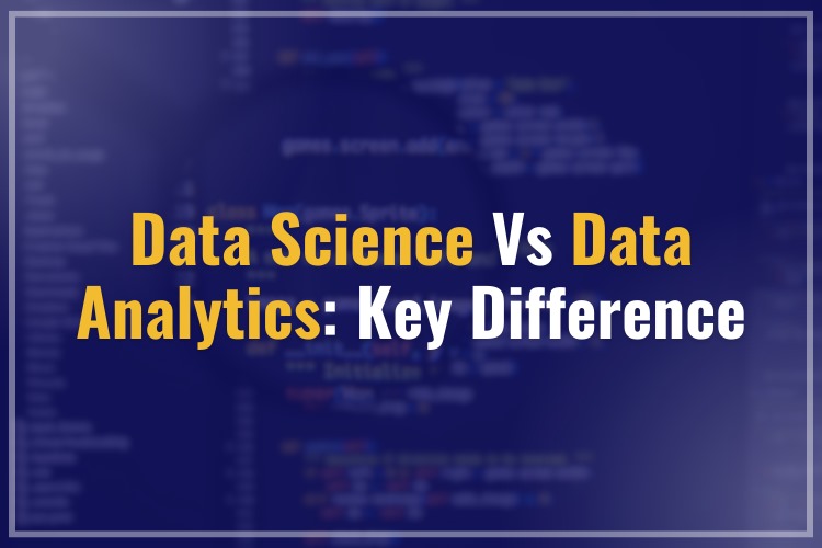 Data Science Vs Data Analytics: Key Difference