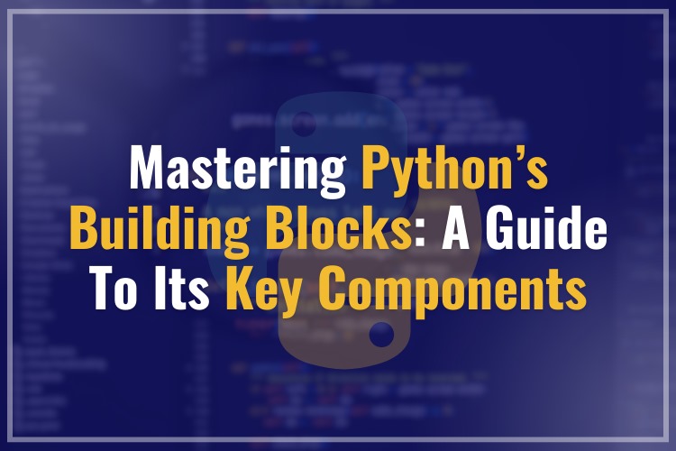 Mastering Python’s Building Blocks: A Guide to its Key Components